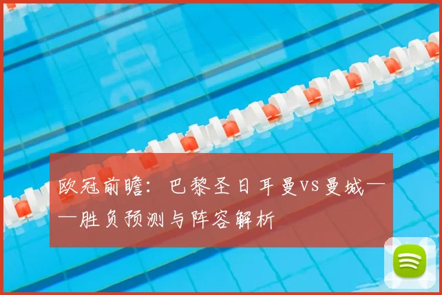 欧冠前瞻:巴黎圣日耳曼vs曼城——胜负预测与阵容解析