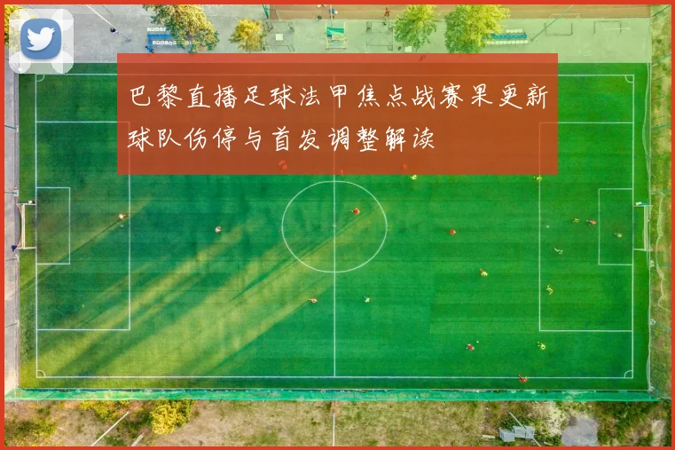 巴黎直播足球法甲焦点战赛果更新球队伤停与首发调整解读