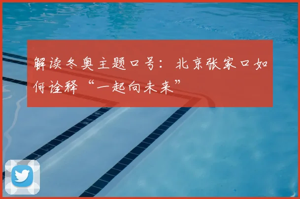 解读冬奥主题口号:北京张家口如何诠释“一起向未来”