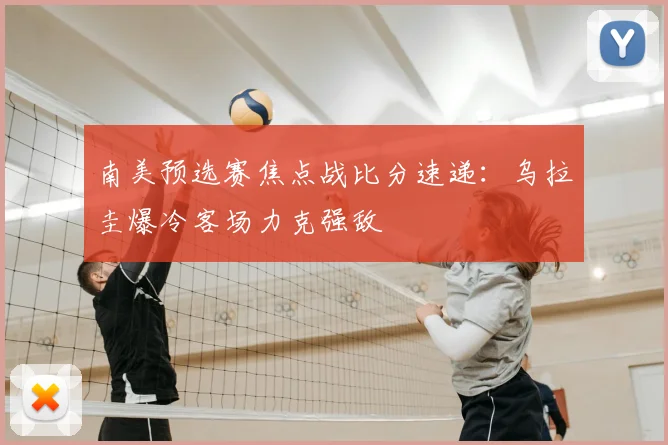 南美预选赛焦点战比分速递：乌拉圭爆冷客场力克强敌