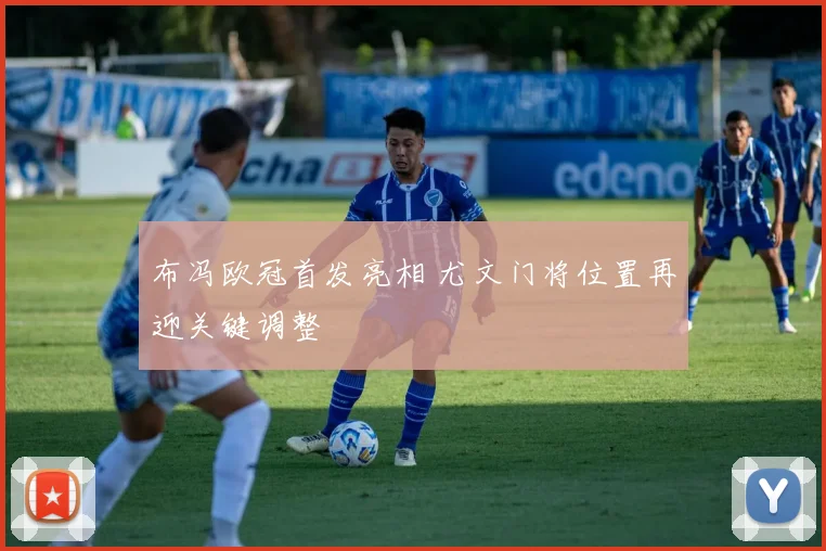 布冯欧冠首发亮相 尤文门将位置再迎关键调整